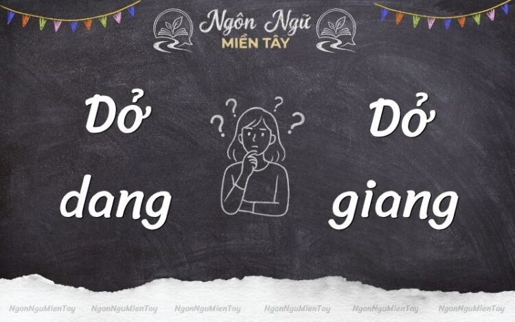 Dở dang hay dở giang viết đúng? Gợi ý cách ghi nhớ đơn giản dở dang hay dở giang